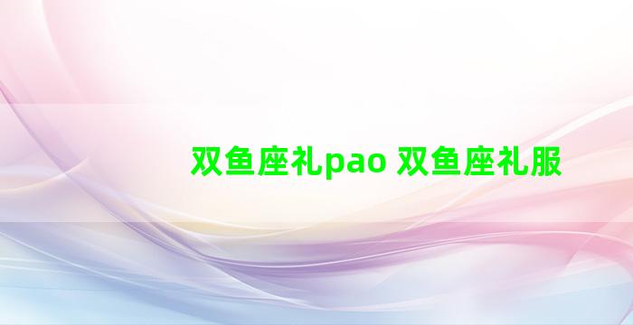 双鱼座礼pao 双鱼座礼服